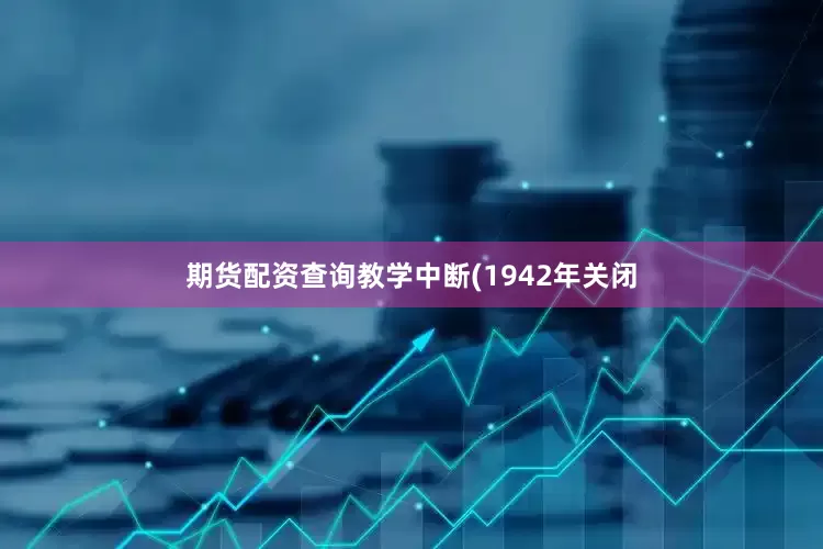 期货配资查询教学中断(1942年关闭
