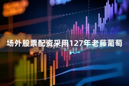 场外股票配资采用127年老藤葡萄
