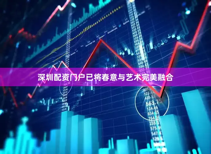 深圳配资门户已将春意与艺术完美融合