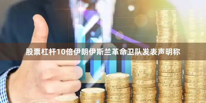 股票杠杆10倍伊朗伊斯兰革命卫队发表声明称