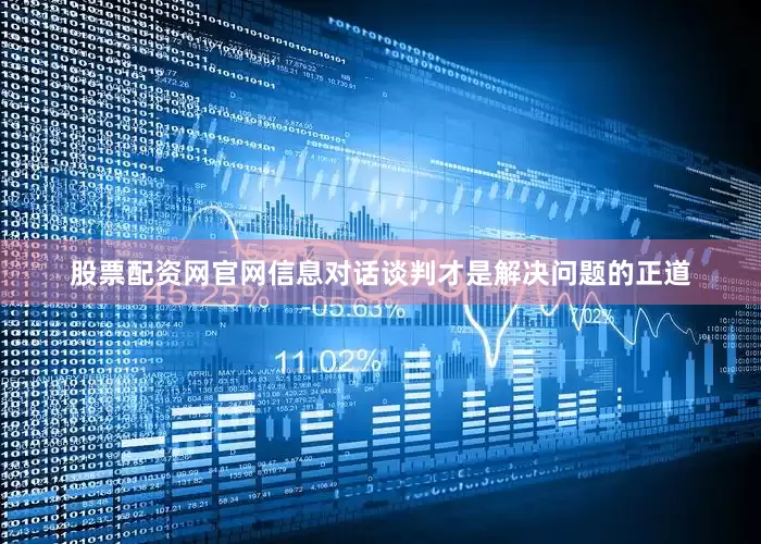 股票配资网官网信息对话谈判才是解决问题的正道