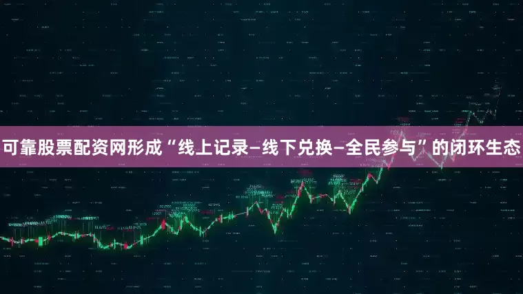 可靠股票配资网形成“线上记录—线下兑换—全民参与”的闭环生态