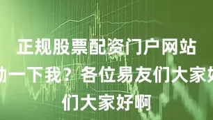 正规股票配资门户网站激励一下我？各位易友们大家好啊