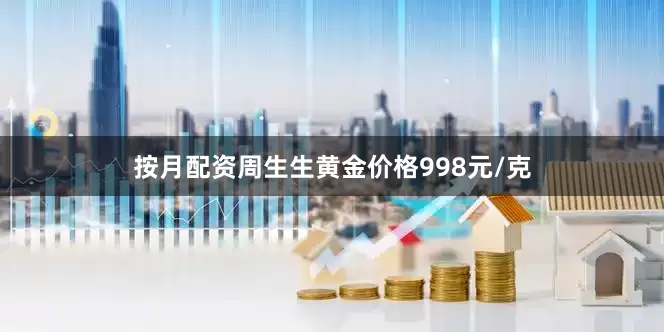 按月配资周生生黄金价格998元/克