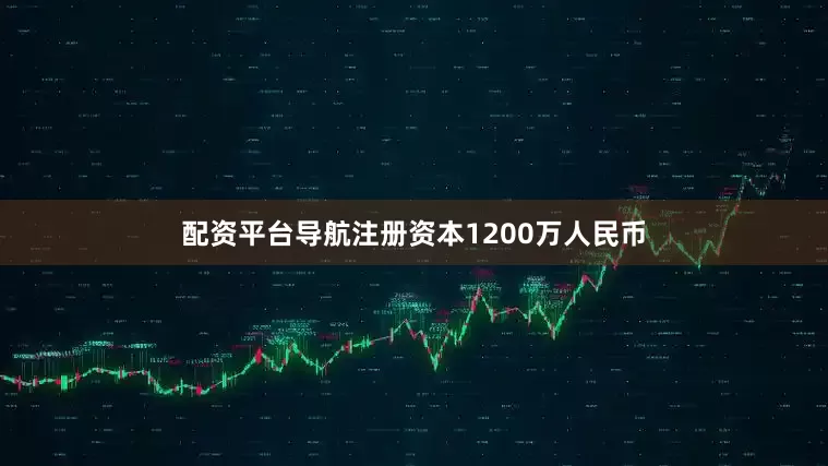 配资平台导航注册资本1200万人民币