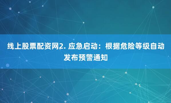线上股票配资网2. 应急启动：根据危险等级自动发布预警通知