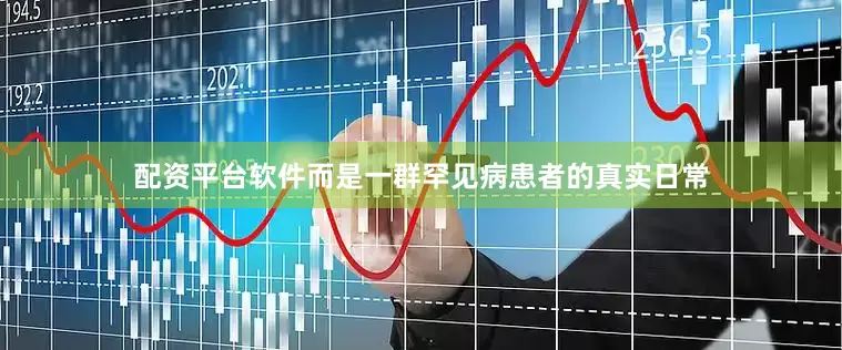 配资平台软件而是一群罕见病患者的真实日常