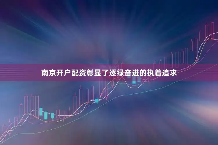 南京开户配资彰显了逐绿奋进的执着追求