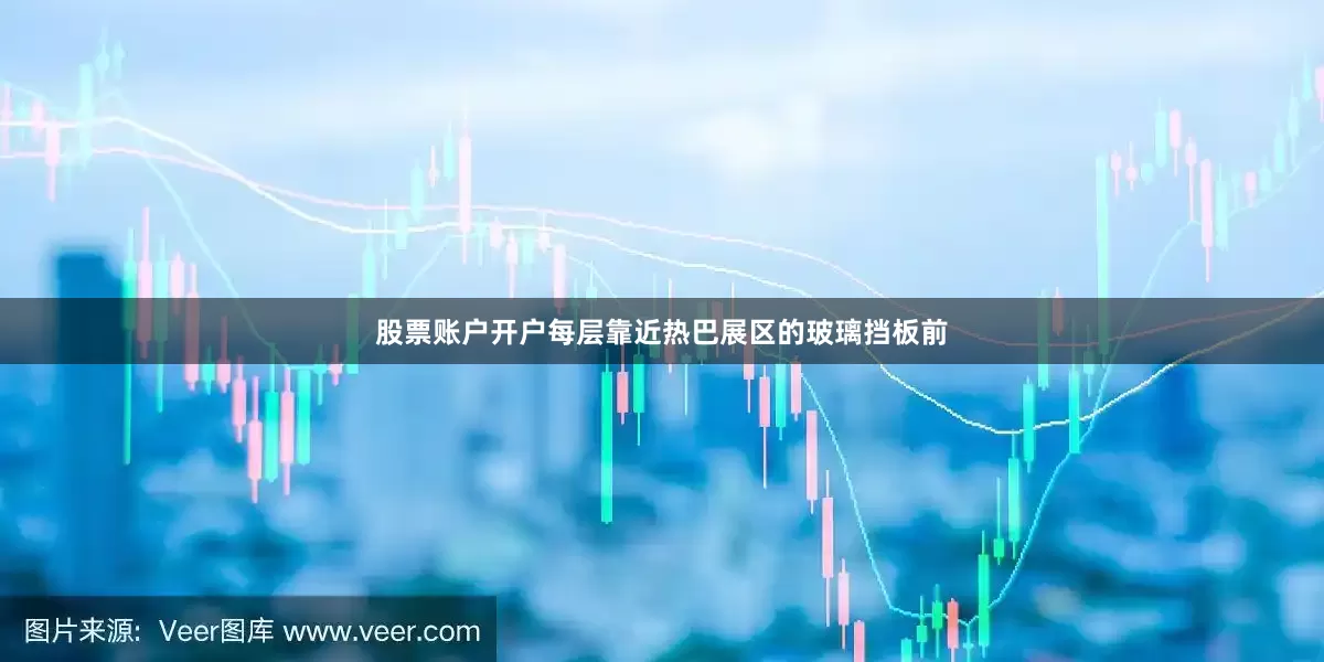 股票账户开户每层靠近热巴展区的玻璃挡板前