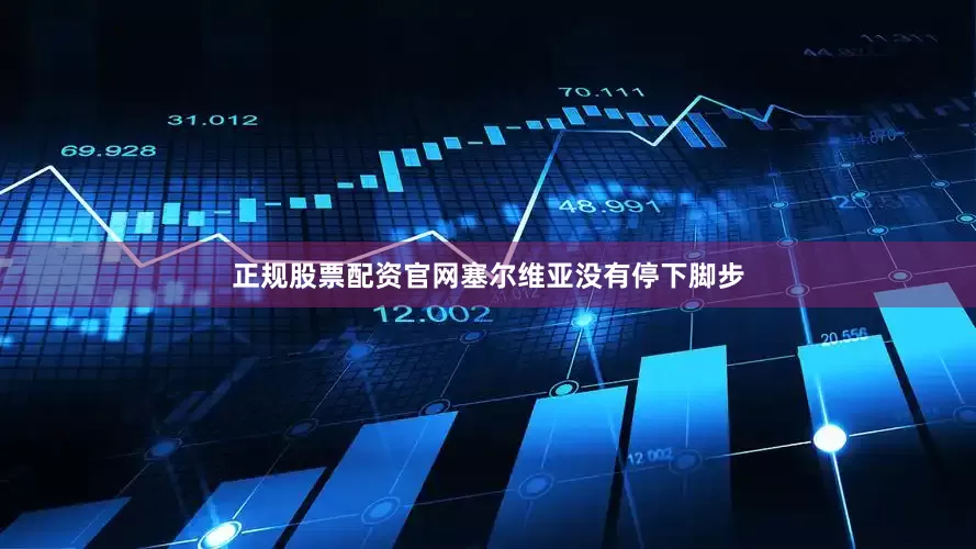 正规股票配资官网塞尔维亚没有停下脚步