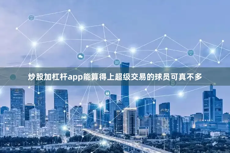 炒股加杠杆app能算得上超级交易的球员可真不多