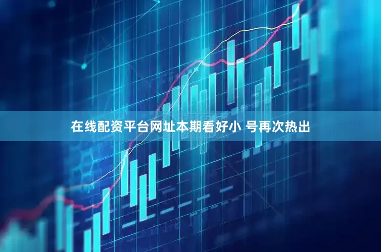 在线配资平台网址本期看好小 号再次热出