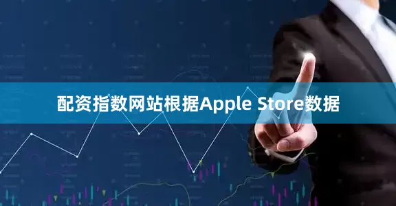 配资指数网站根据Apple Store数据