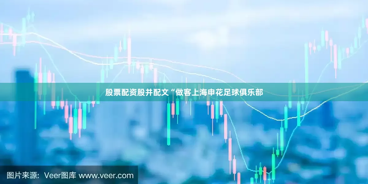 股票配资股并配文“做客上海申花足球俱乐部
