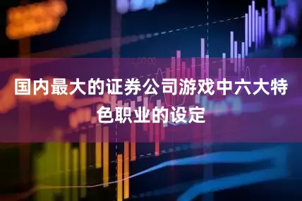 国内最大的证券公司游戏中六大特色职业的设定
