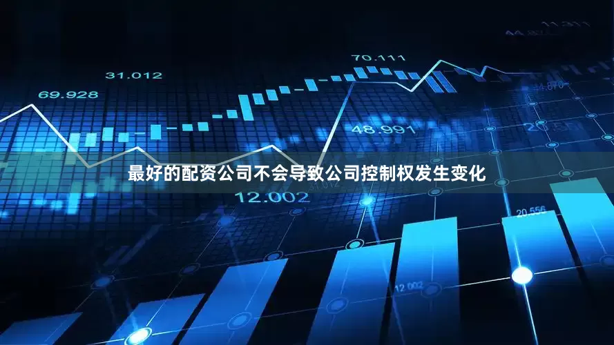 最好的配资公司不会导致公司控制权发生变化