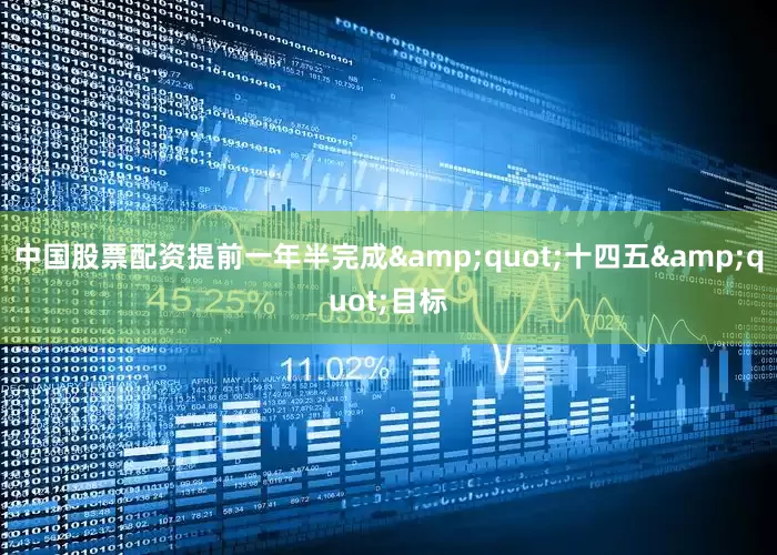 中国股票配资提前一年半完成&quot;十四五&quot;目标