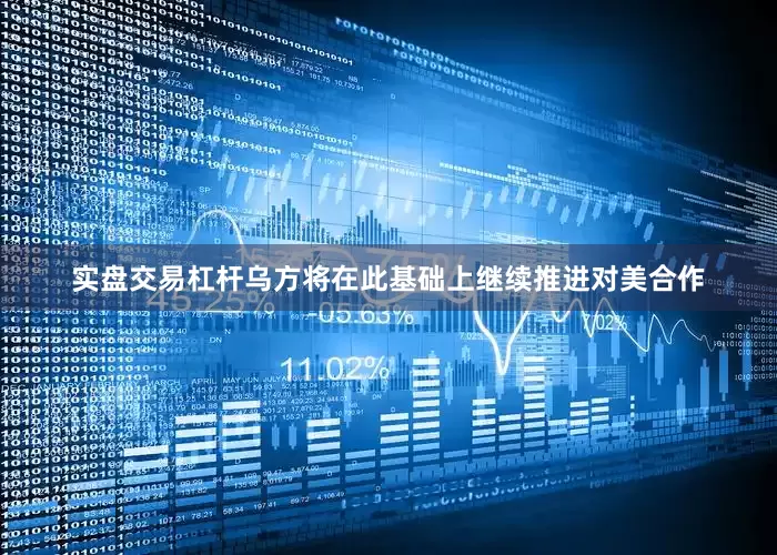 实盘交易杠杆乌方将在此基础上继续推进对美合作
