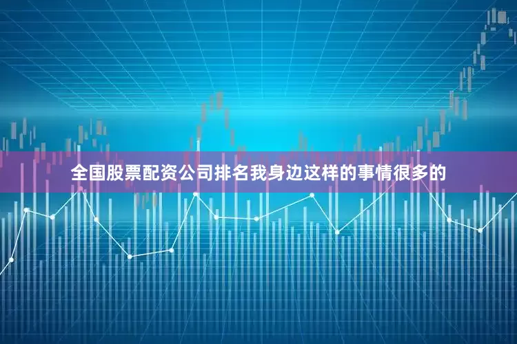 全国股票配资公司排名我身边这样的事情很多的