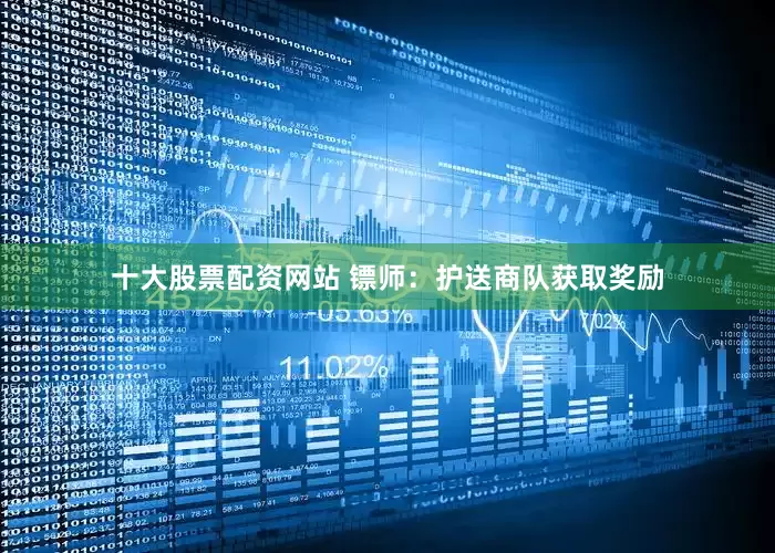 十大股票配资网站 镖师：护送商队获取奖励