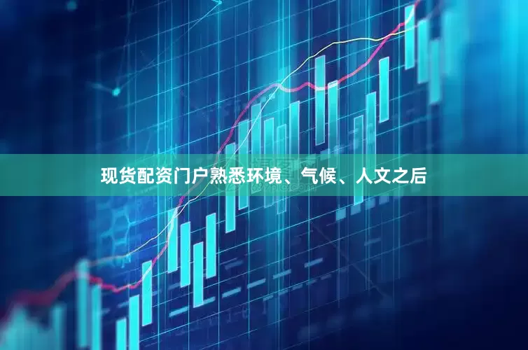 现货配资门户熟悉环境、气候、人文之后