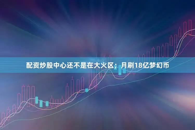 配资炒股中心还不是在大火区；月刷18亿梦幻币