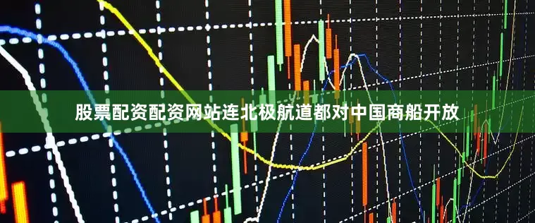股票配资配资网站连北极航道都对中国商船开放