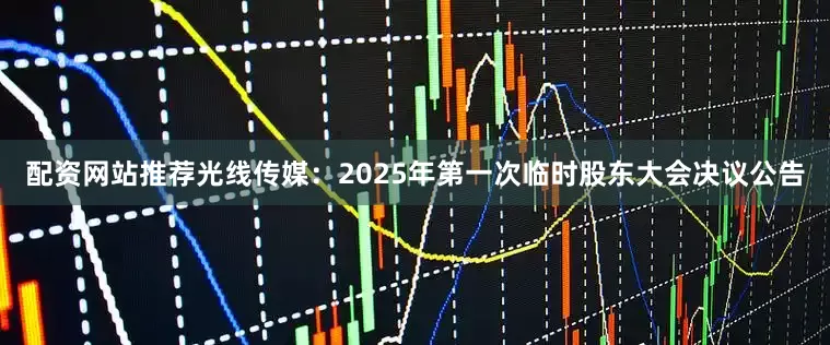 配资网站推荐光线传媒：2025年第一次临时股东大会决议公告