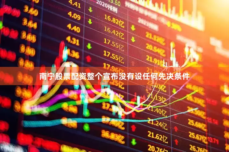 南宁股票配资整个宣布没有设任何先决条件