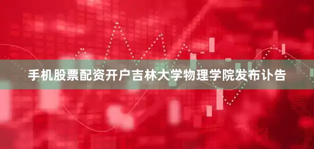 手机股票配资开户吉林大学物理学院发布讣告