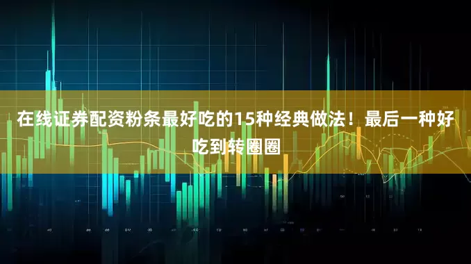 在线证券配资粉条最好吃的15种经典做法！最后一种好吃到转圈圈