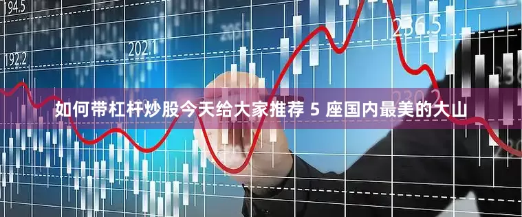 如何带杠杆炒股今天给大家推荐 5 座国内最美的大山