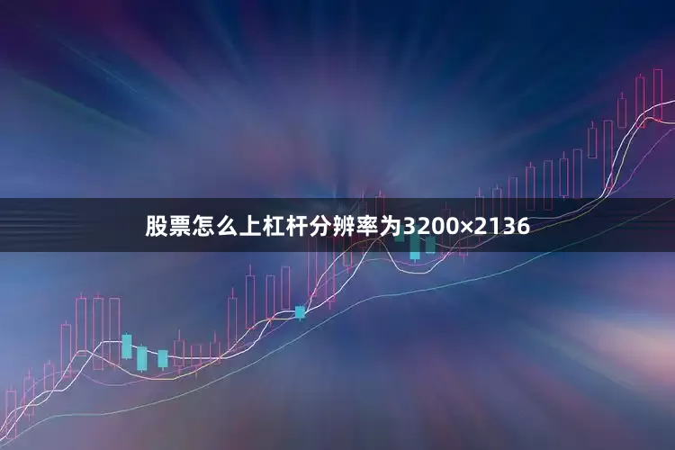 股票怎么上杠杆分辨率为3200×2136