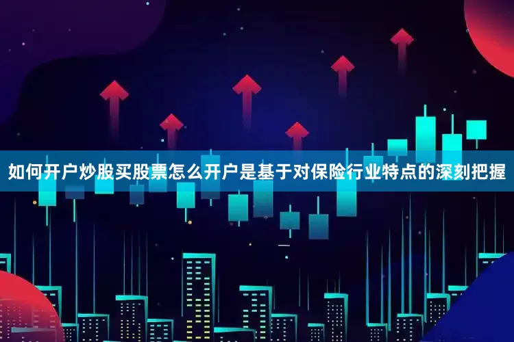 如何开户炒股买股票怎么开户是基于对保险行业特点的深刻把握