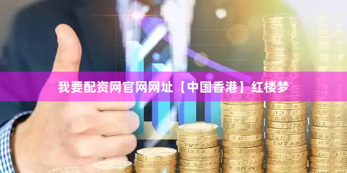 我要配资网官网网址【中国香港】红楼梦
