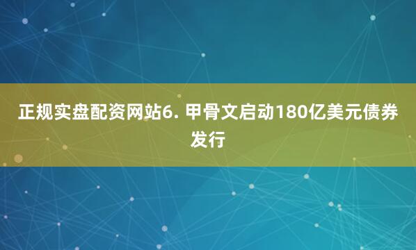 正规实盘配资网站6. 甲骨文启动180亿美元债券发行
