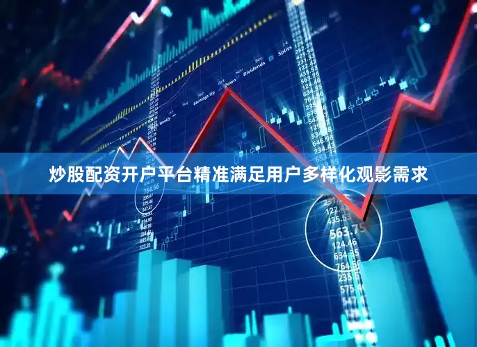 炒股配资开户平台精准满足用户多样化观影需求