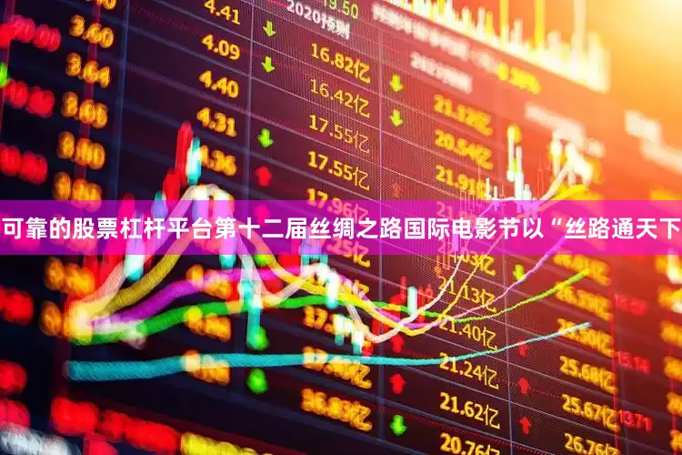 可靠的股票杠杆平台第十二届丝绸之路国际电影节以“丝路通天下